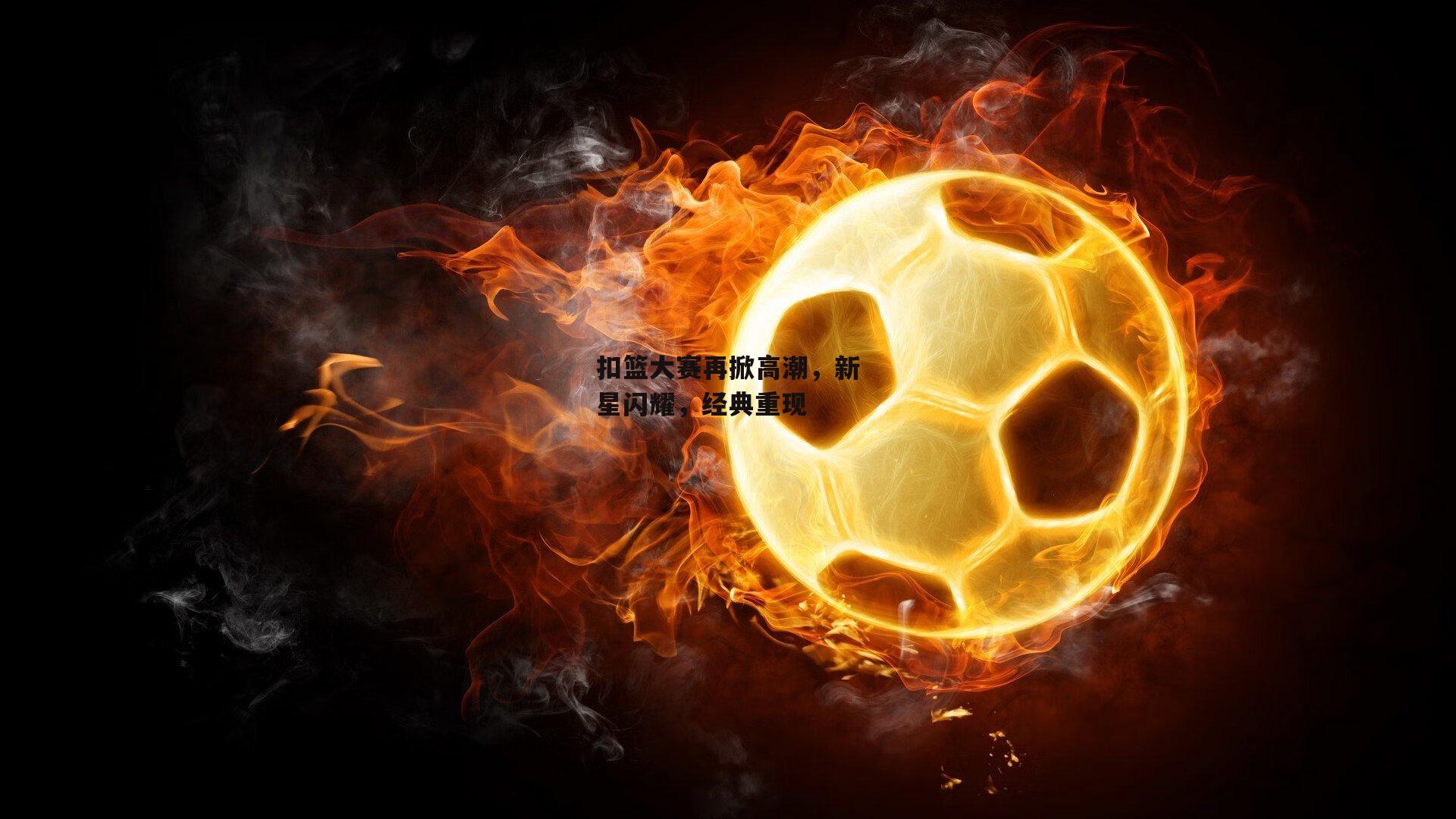 扣篮大赛再掀高潮,新星闪耀,经典重现