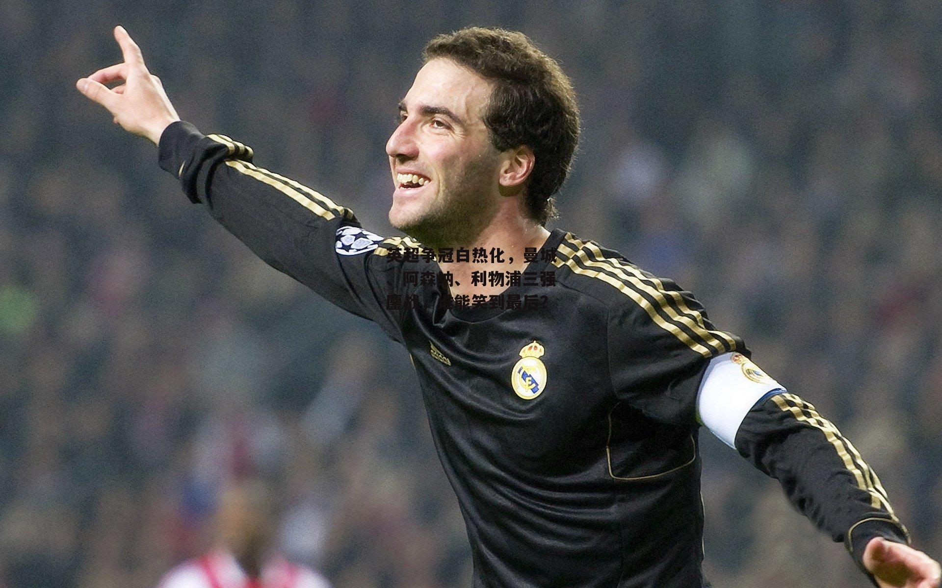 英超争冠白热化,曼城、阿森纳、利物浦三强鏖战,谁能笑到最后?