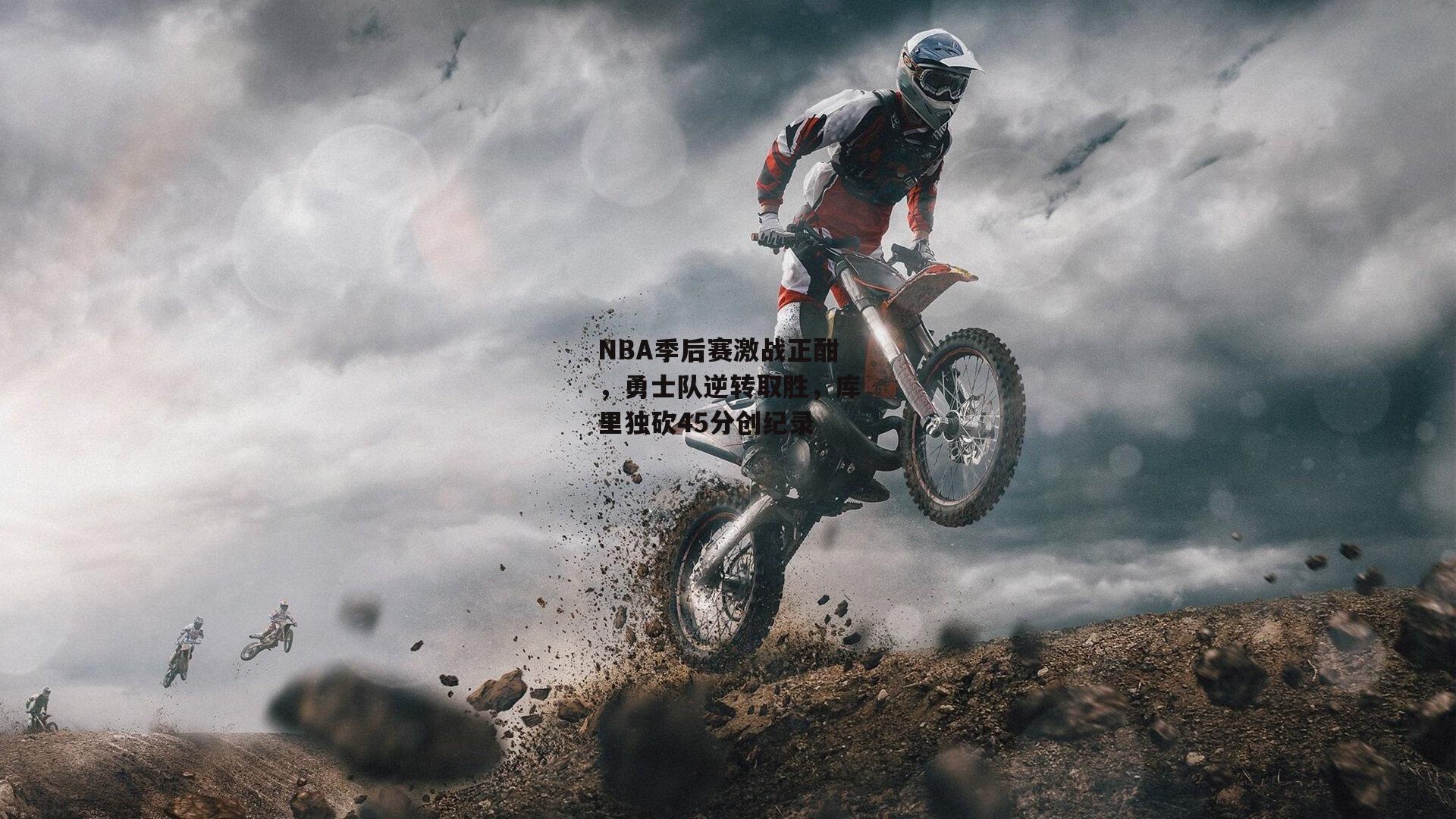 NBA季后赛激战正酣,勇士队逆转取胜,库里独砍45分创纪录