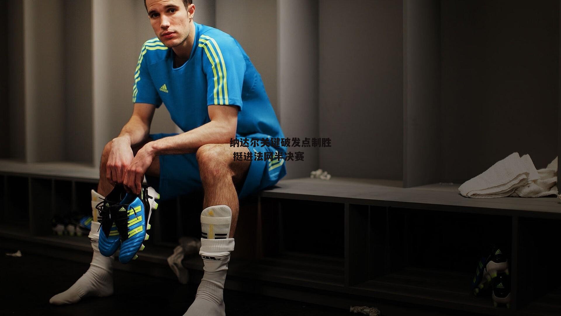 纳达尔关键破发点制胜 挺进法网半决赛