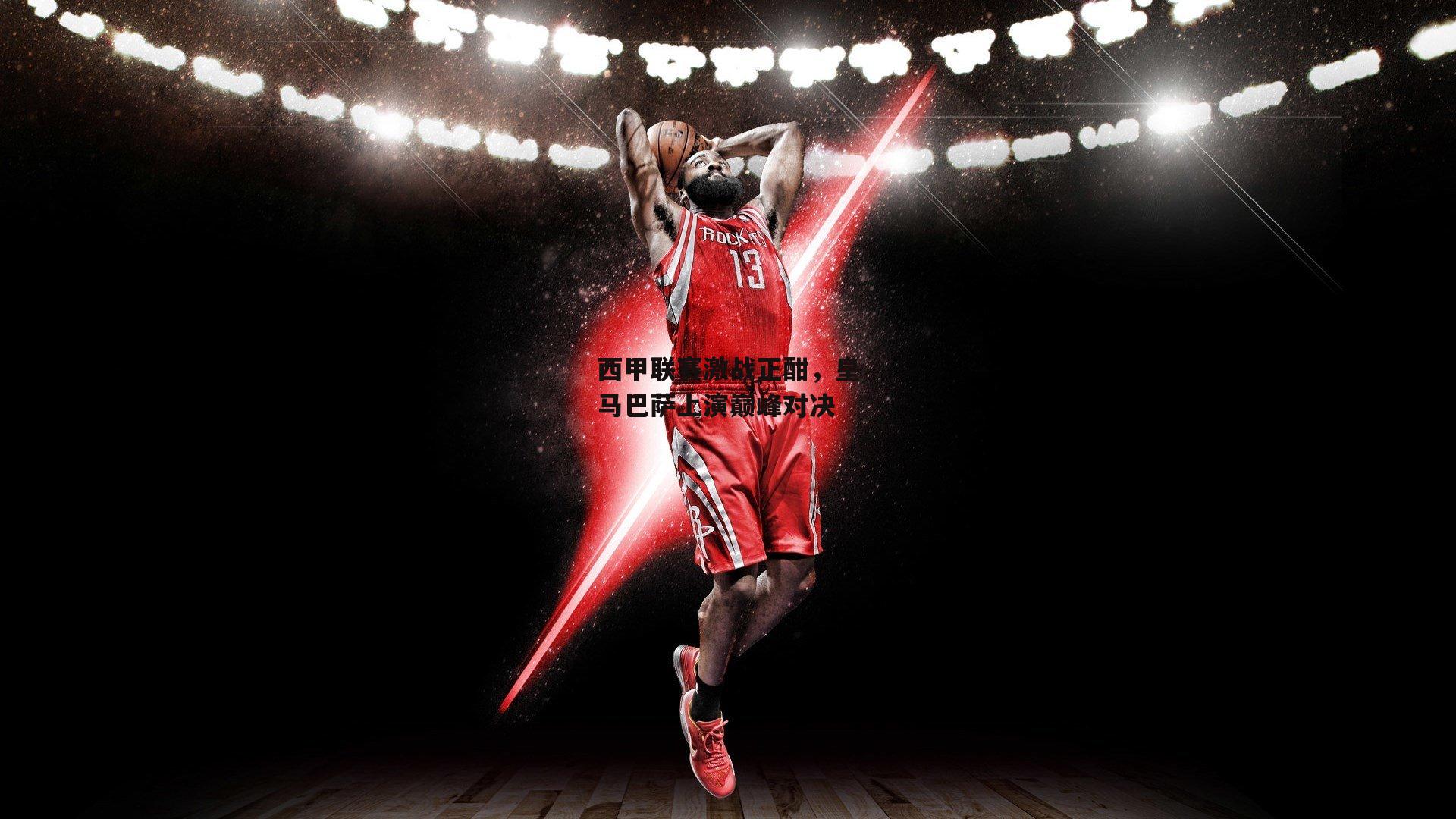 西甲联赛激战正酣,皇马巴萨上演巅峰对决