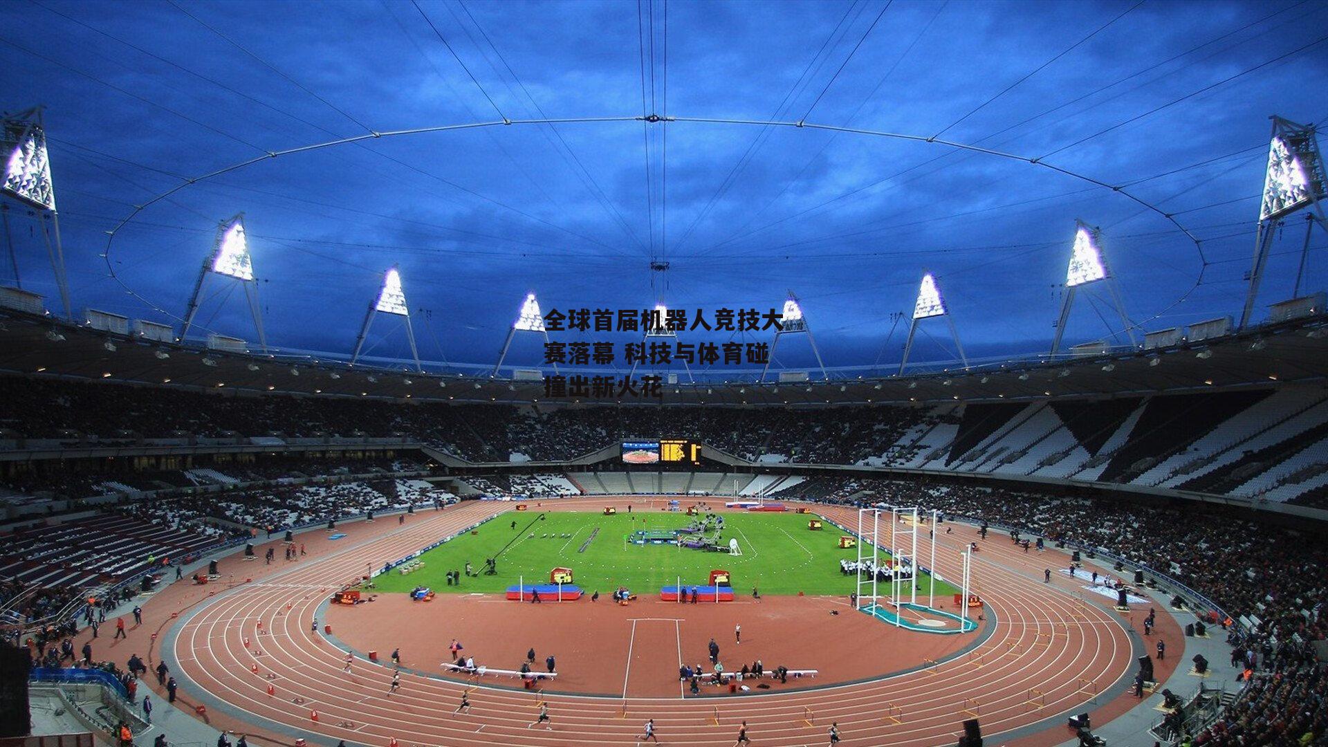 全球首届机器人竞技大赛落幕 科技与体育碰撞出新火花