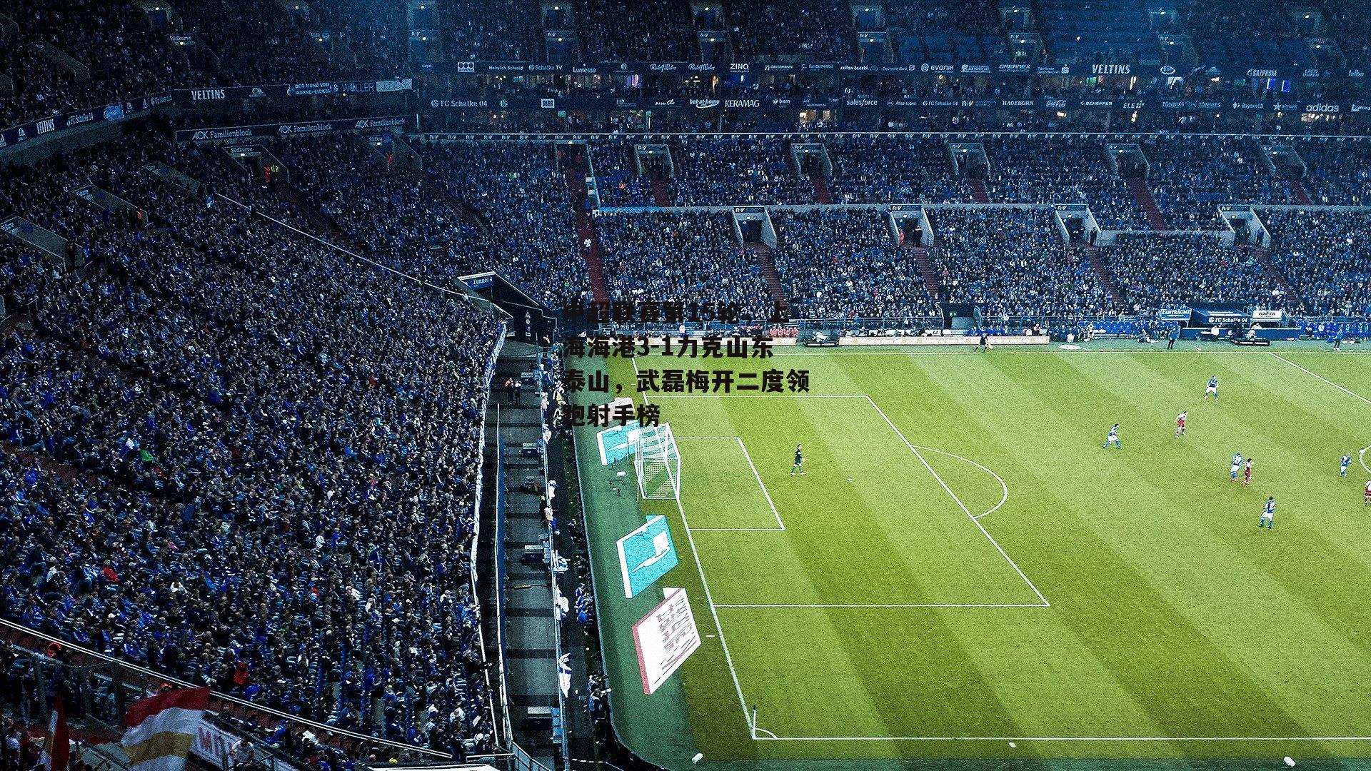 中超联赛第15轮，上海海港3-1力克山东泰山，武磊梅开二度领跑射手榜