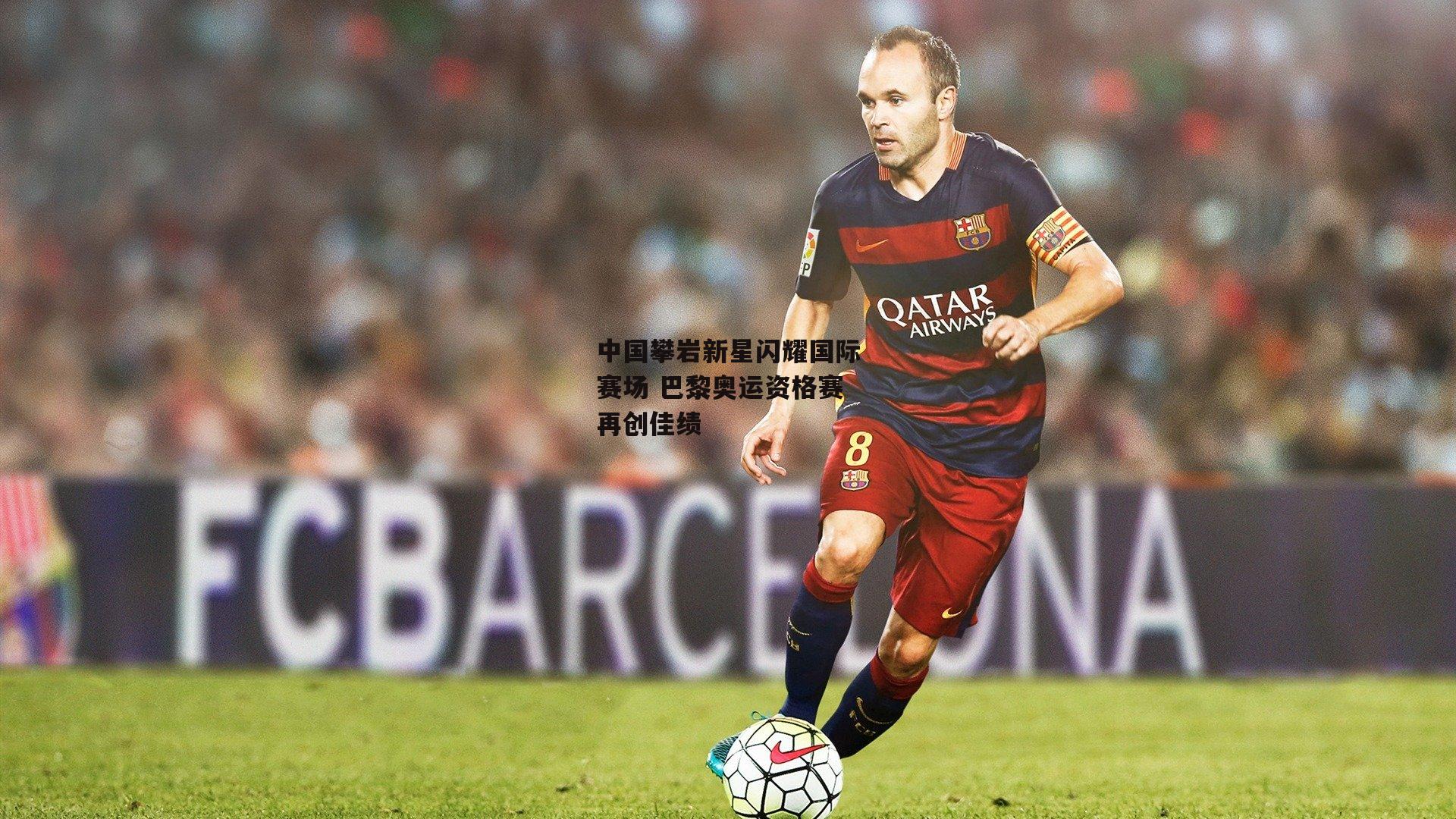 中国攀岩新星闪耀国际赛场 巴黎奥运资格赛再创佳绩