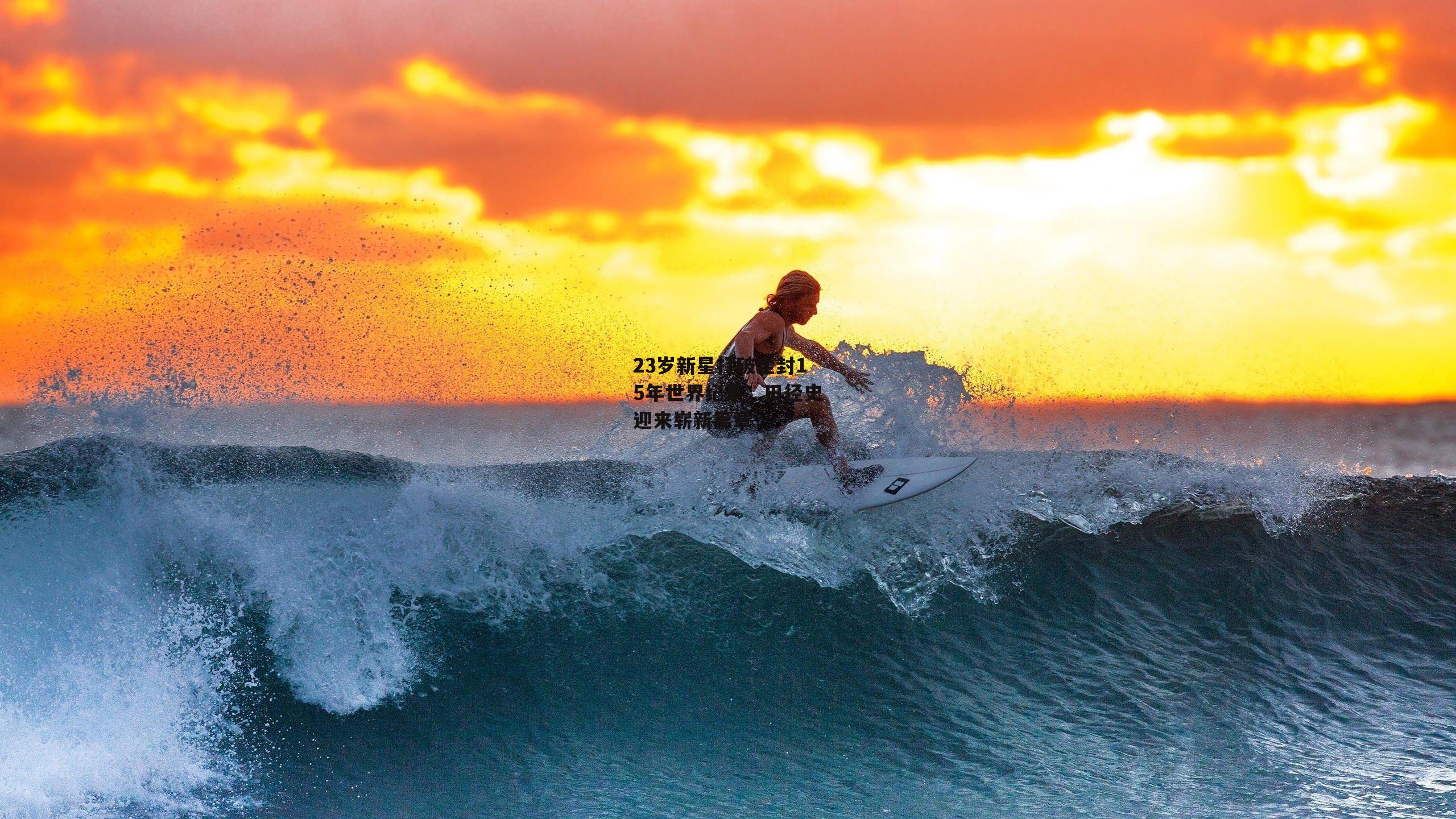 23岁新星打破尘封15年世界纪录,田径史迎来崭新篇章