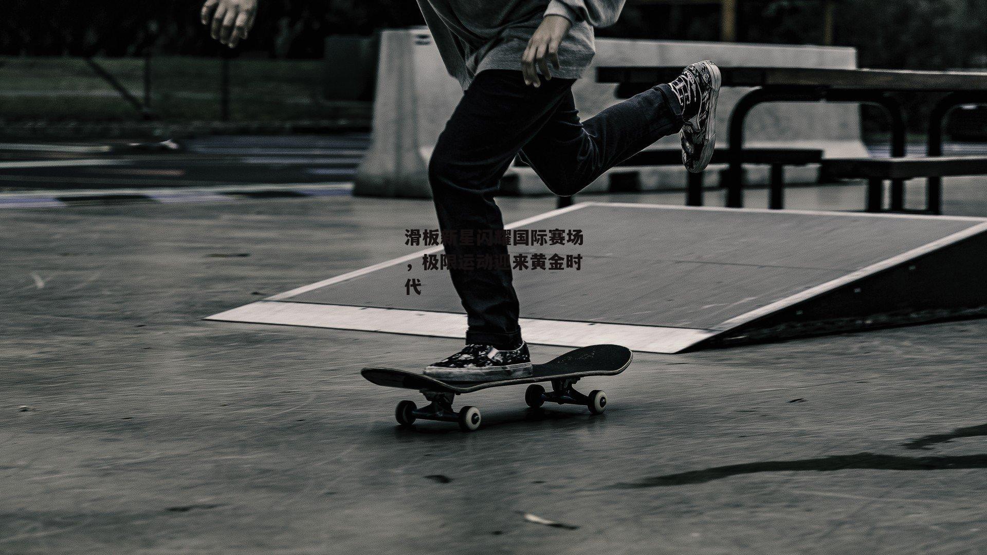滑板新星闪耀国际赛场,极限运动迎来黄金时代