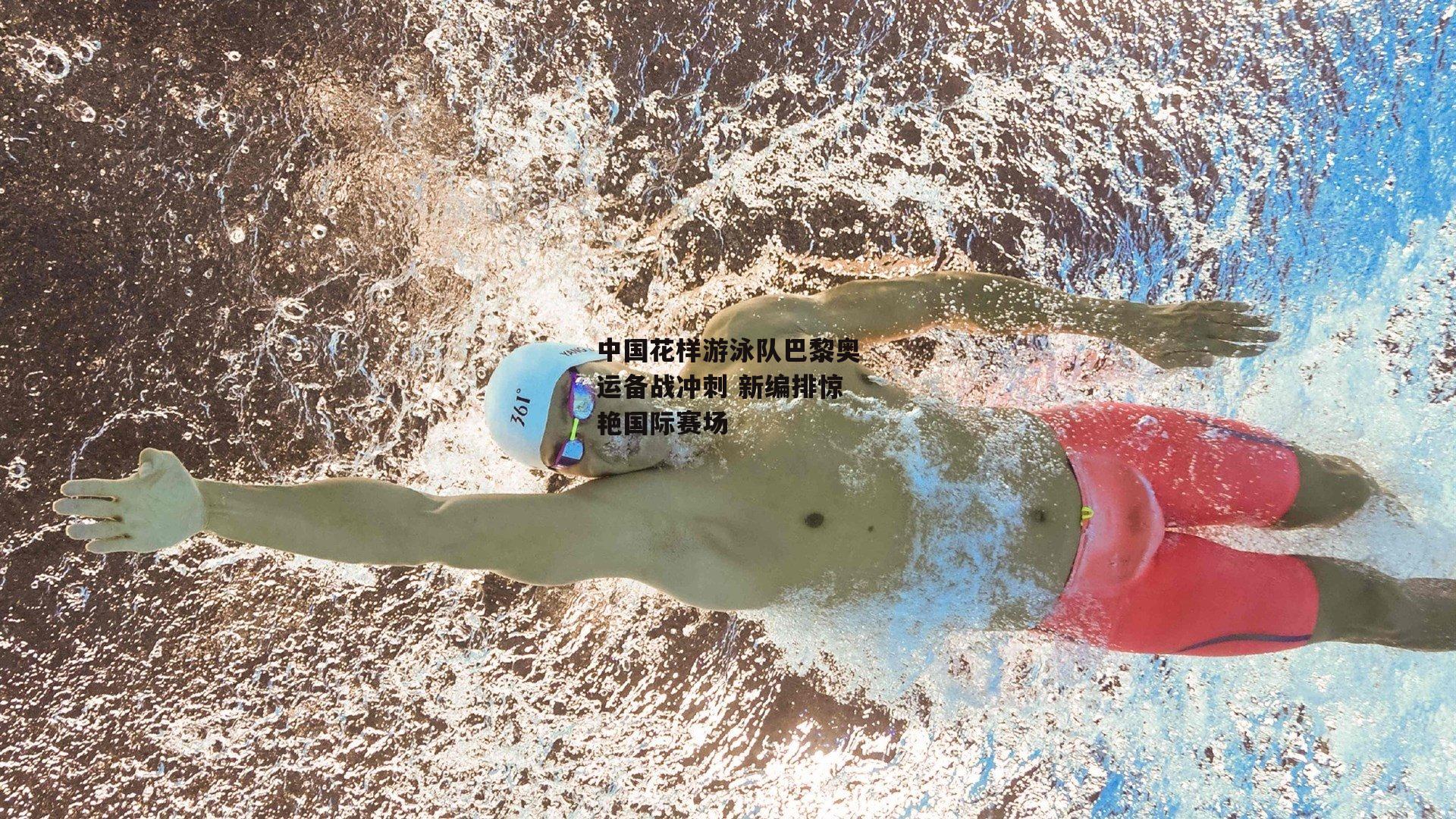 中国花样游泳队巴黎奥运备战冲刺 新编排惊艳国际赛场