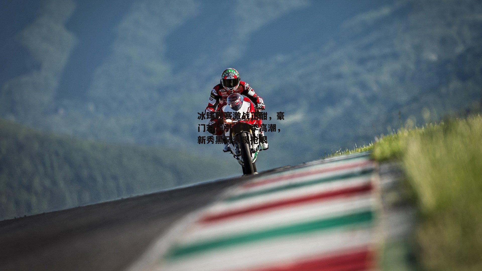 冰球联赛激战正酣,豪门对决引爆赛季高潮,新秀黑马表现抢眼